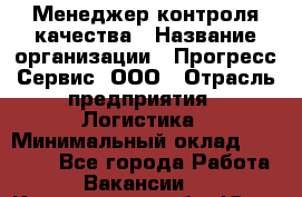 Менеджер контроля качества › Название организации ­ Прогресс Сервис, ООО › Отрасль предприятия ­ Логистика › Минимальный оклад ­ 30 000 - Все города Работа » Вакансии   . Кемеровская обл.,Юрга г.